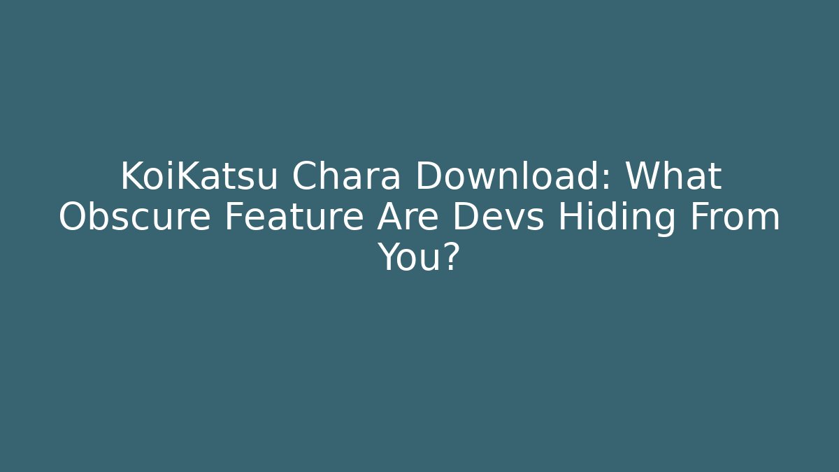 KoiKatsu Chara Download: What Obscure Feature Are Devs Hiding From You?