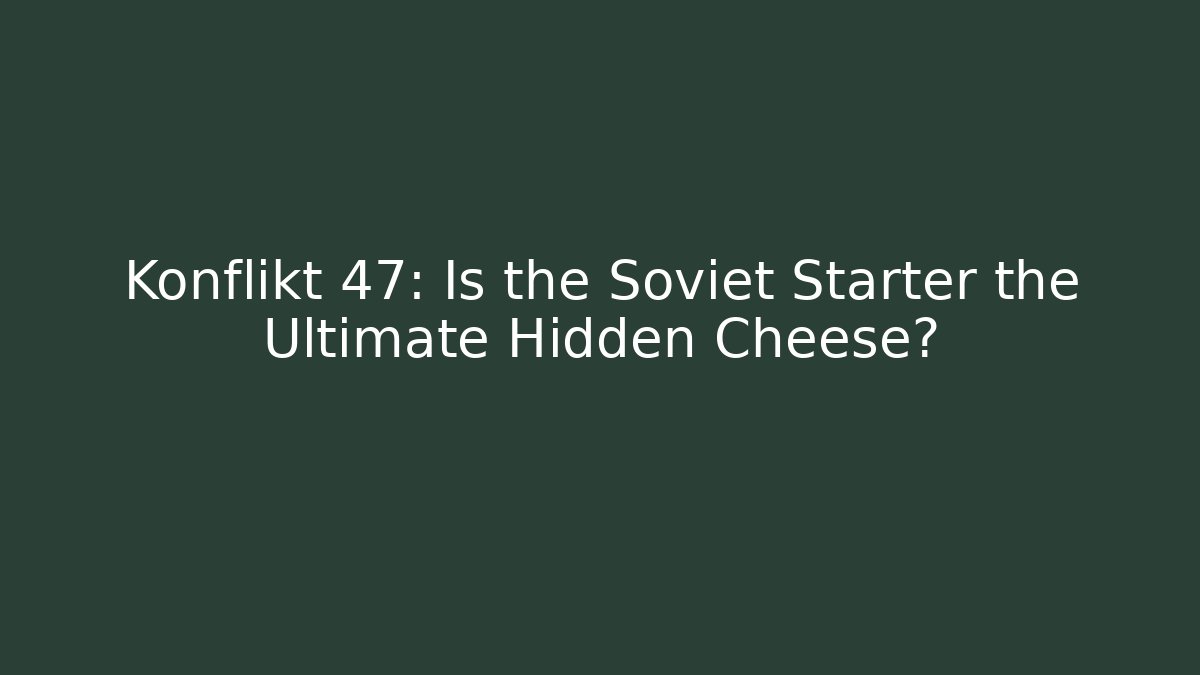 Konflikt 47: Is the Soviet Starter the Ultimate Hidden Cheese?