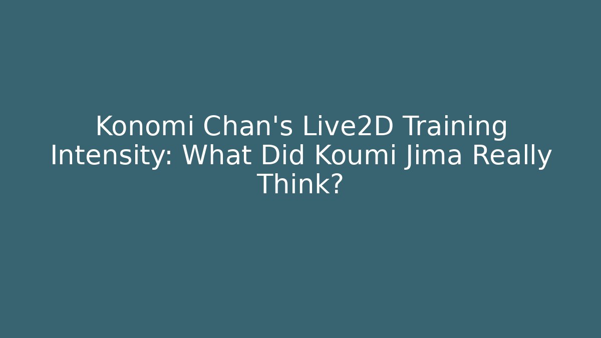Konomi Chan's Live2D Training Intensity: What Did Koumi Jima Really Think?