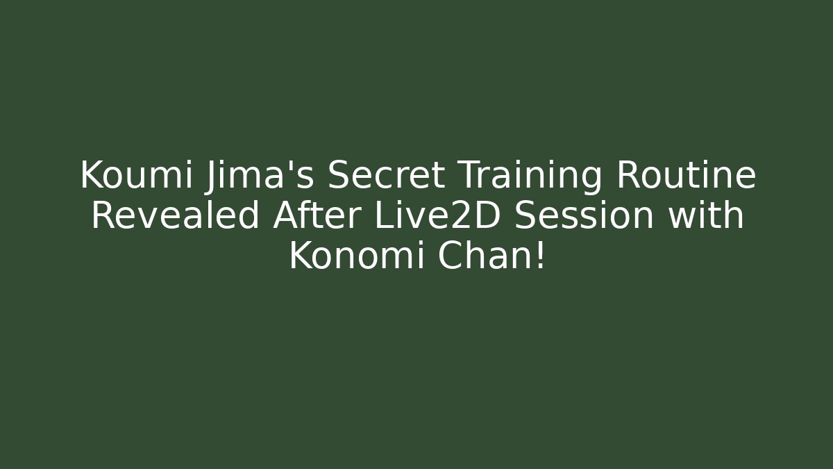 Koumi Jima's Secret Training Routine Revealed After Live2D Session with Konomi Chan!