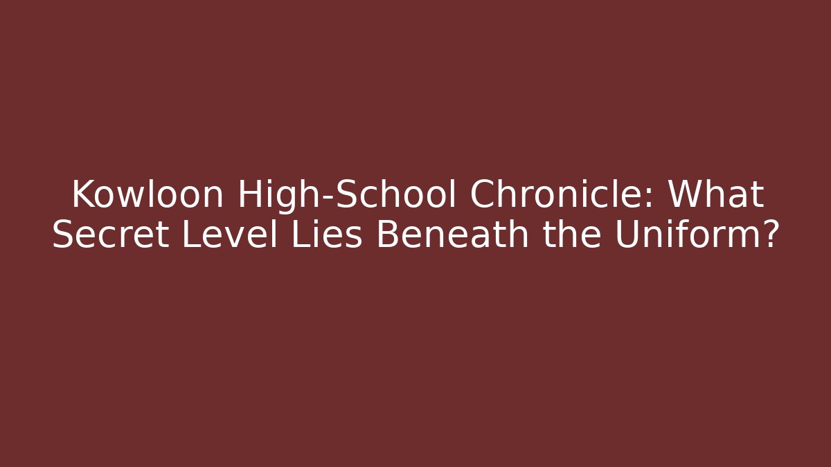 Kowloon High-School Chronicle: What Secret Level Lies Beneath the Uniform?