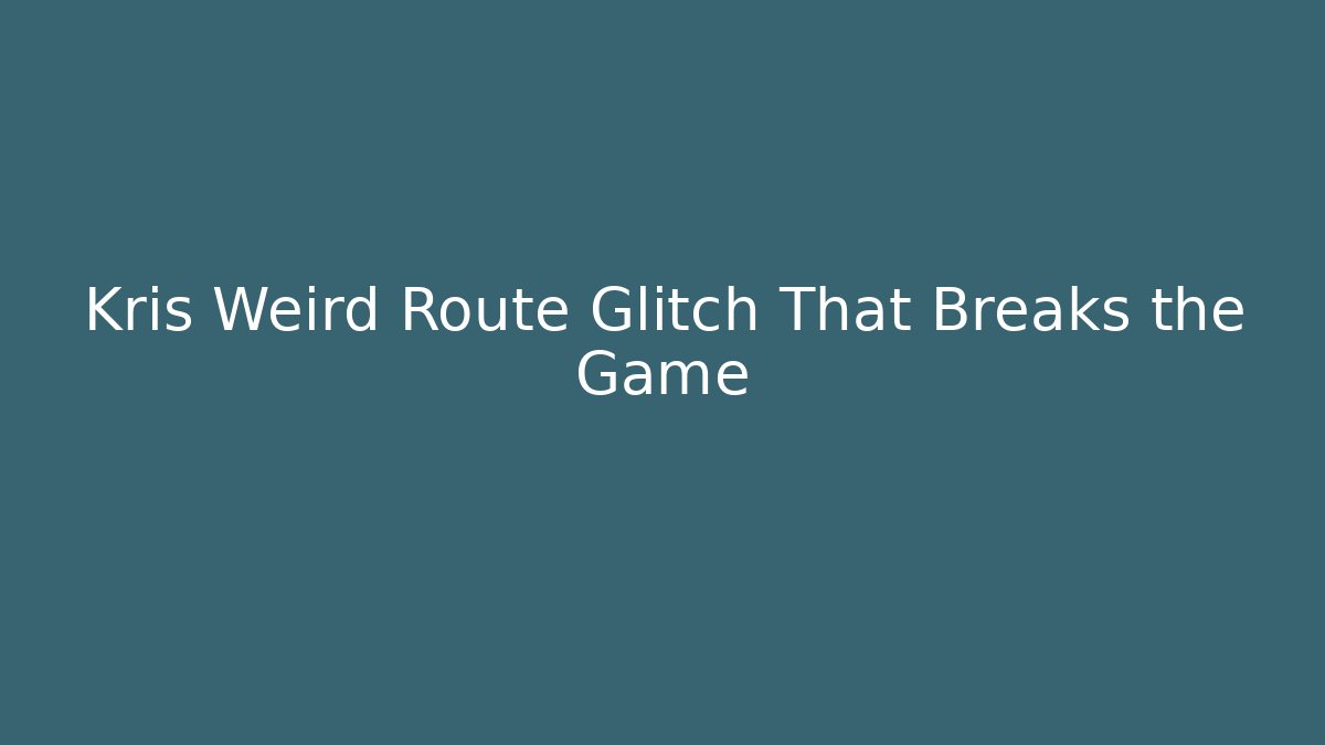 Kris Weird Route Glitch That Breaks the Game