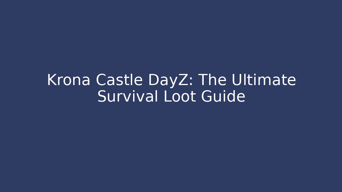 Krona Castle DayZ: The Ultimate Survival Loot Guide