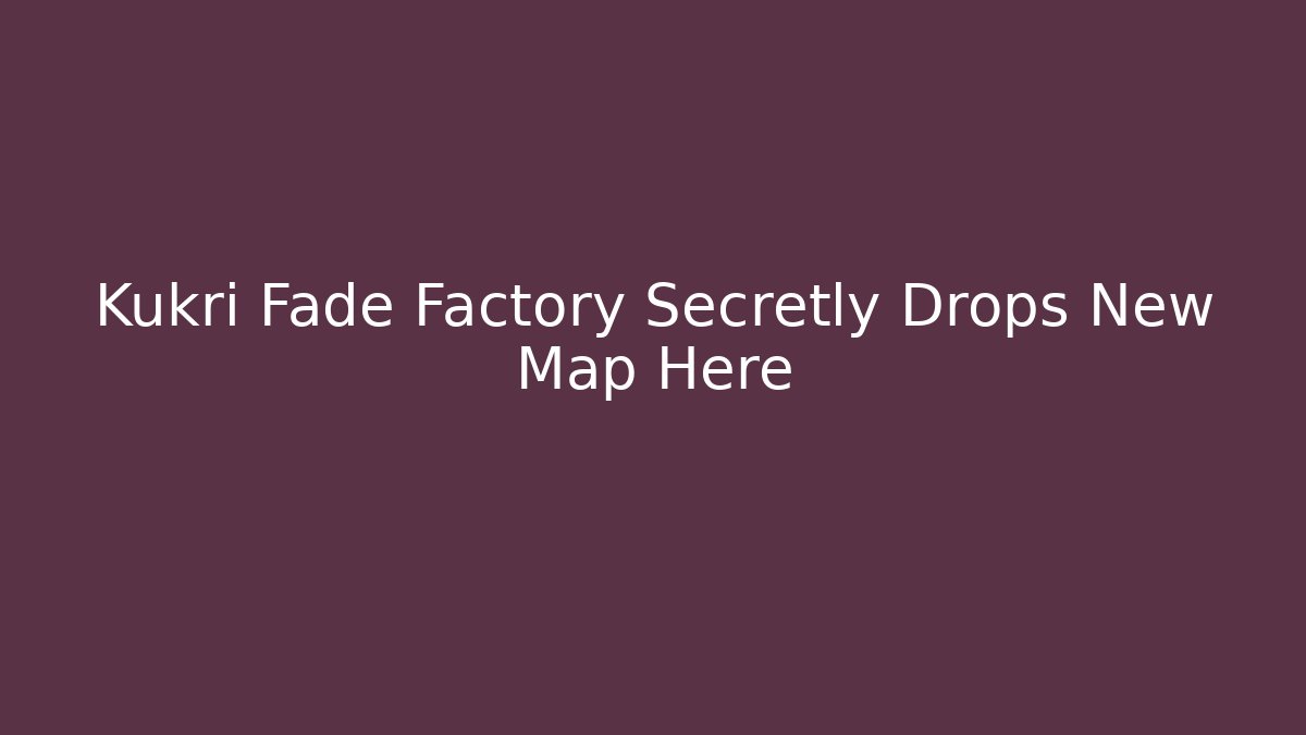 Kukri Fade Factory Secretly Drops New Map Here