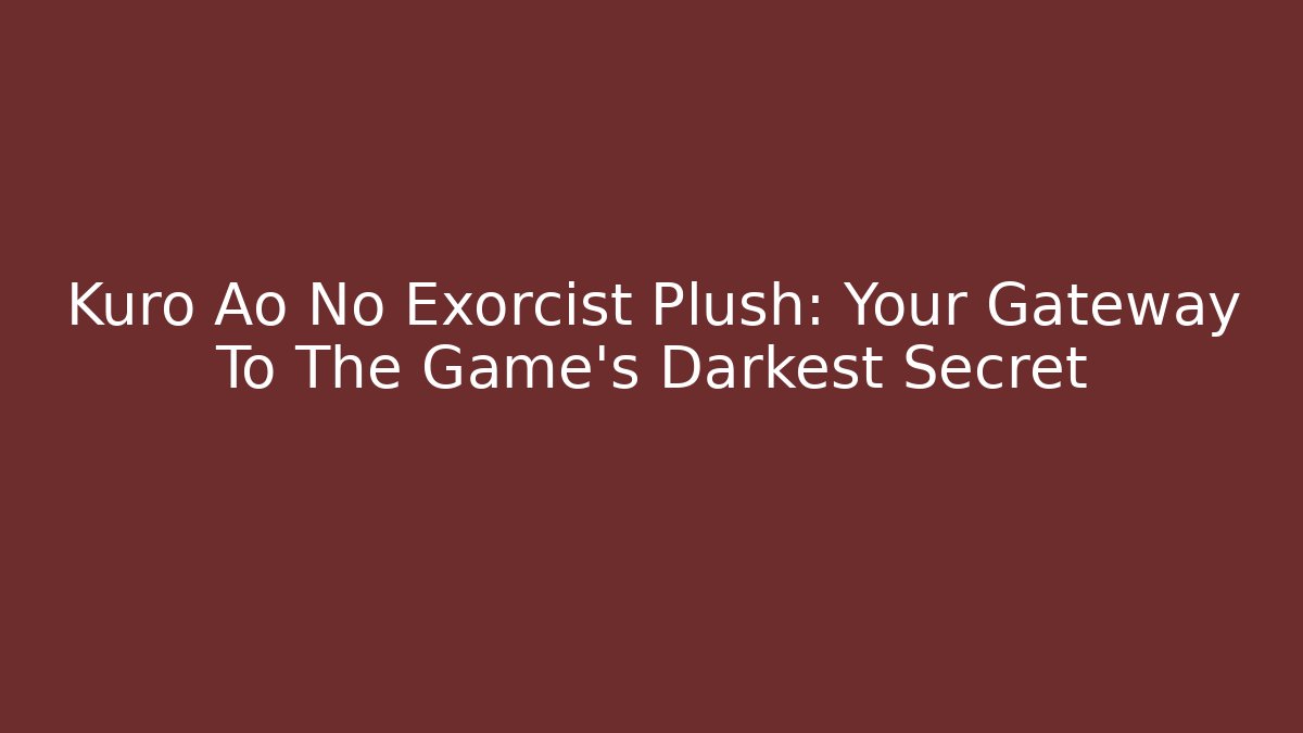 Kuro Ao No Exorcist Plush: Your Gateway To The Game's Darkest Secret