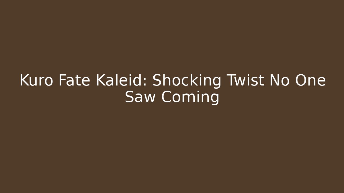 Kuro Fate Kaleid: Shocking Twist No One Saw Coming