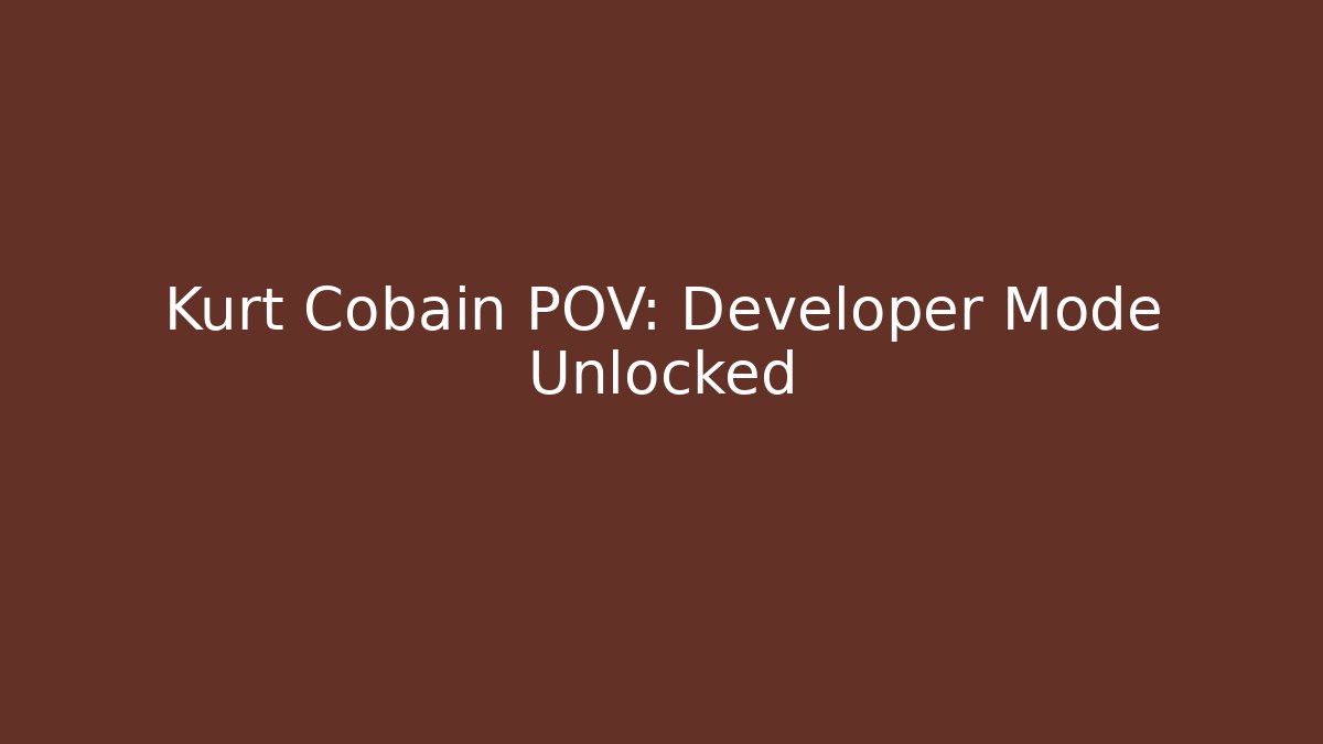 Kurt Cobain POV: Developer Mode Unlocked