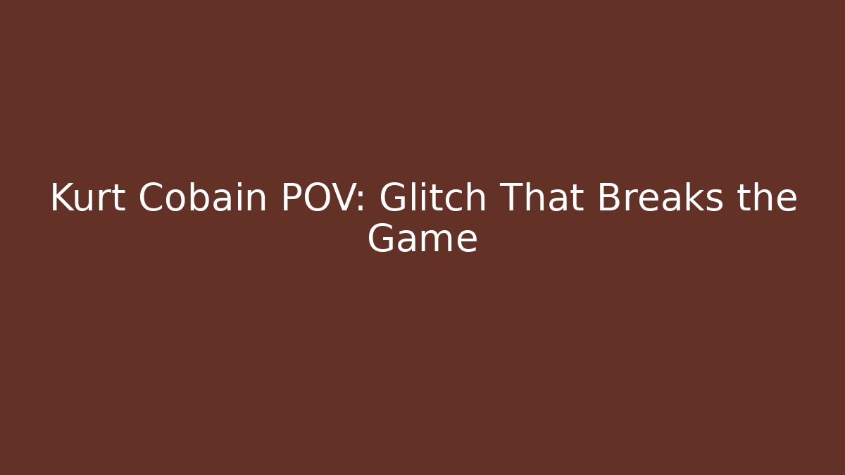Kurt Cobain POV: Glitch That Breaks the Game