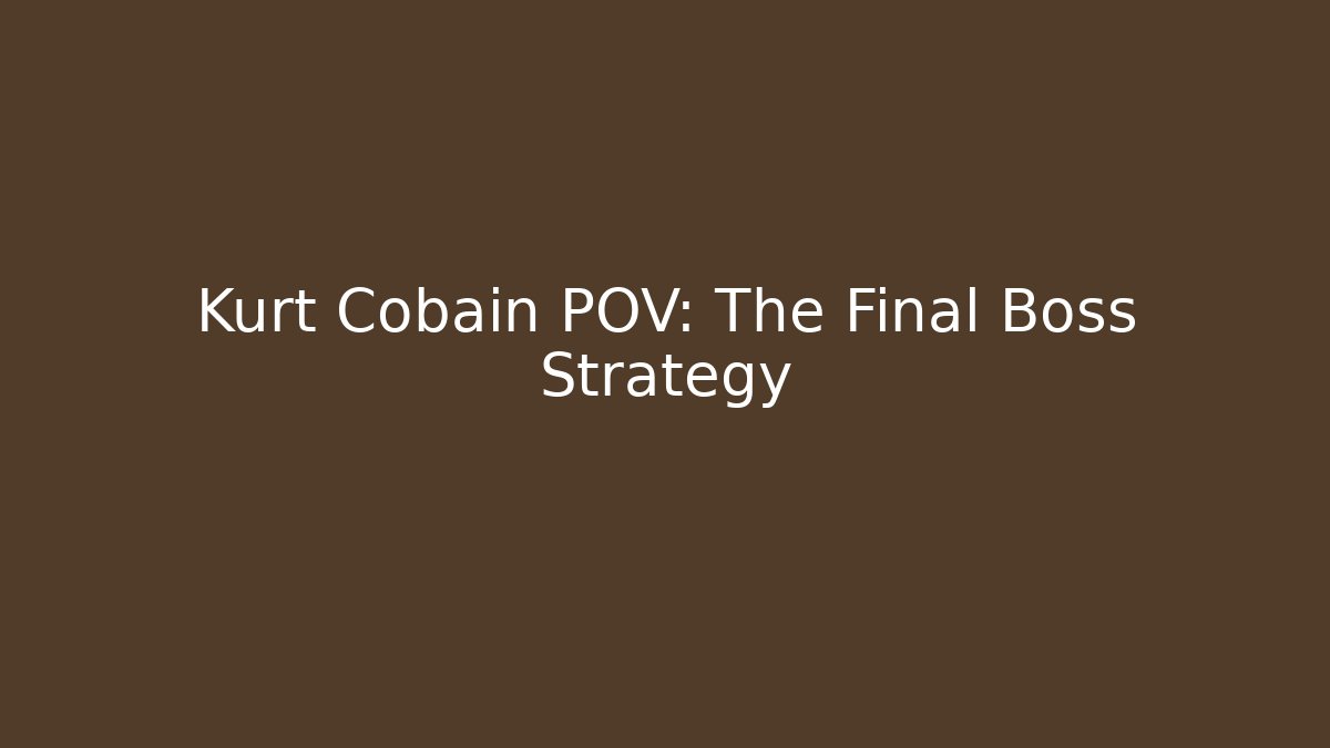 Kurt Cobain POV: The Final Boss Strategy