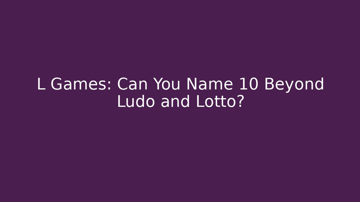 L Games: Can You Name 10 Beyond Ludo and Lotto?