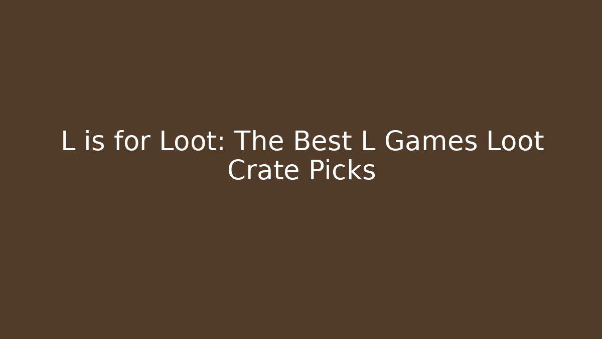 L is for Loot: The Best L Games Loot Crate Picks