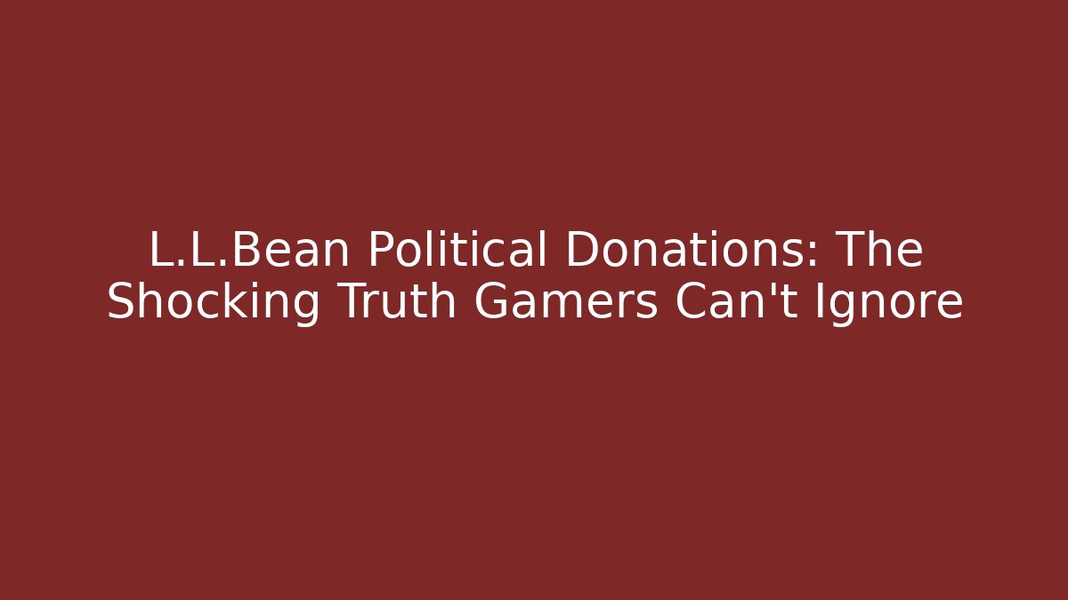 L.L.Bean Political Donations: The Shocking Truth Gamers Can't Ignore