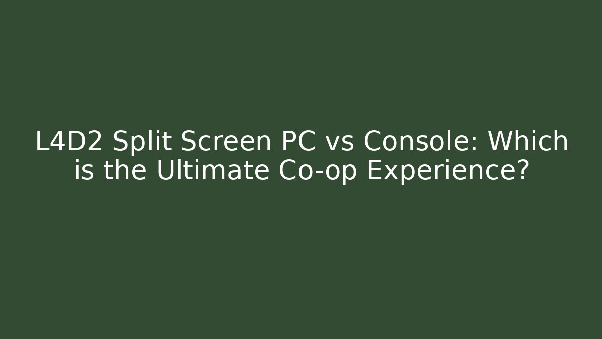 L4D2 Split Screen PC vs Console: Which is the Ultimate Co-op Experience?