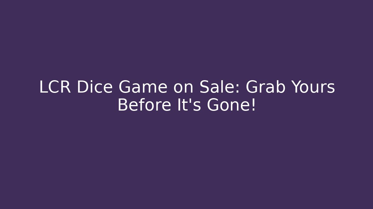 LCR Dice Game on Sale: Grab Yours Before It's Gone!