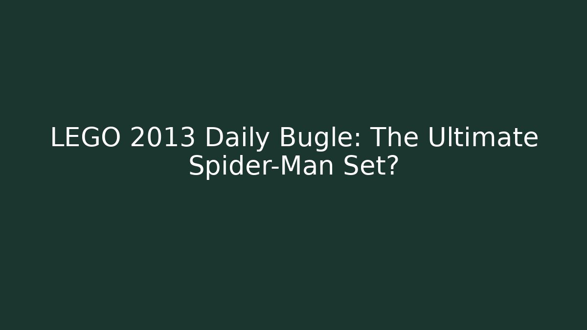 LEGO 2013 Daily Bugle: The Ultimate Spider-Man Set?