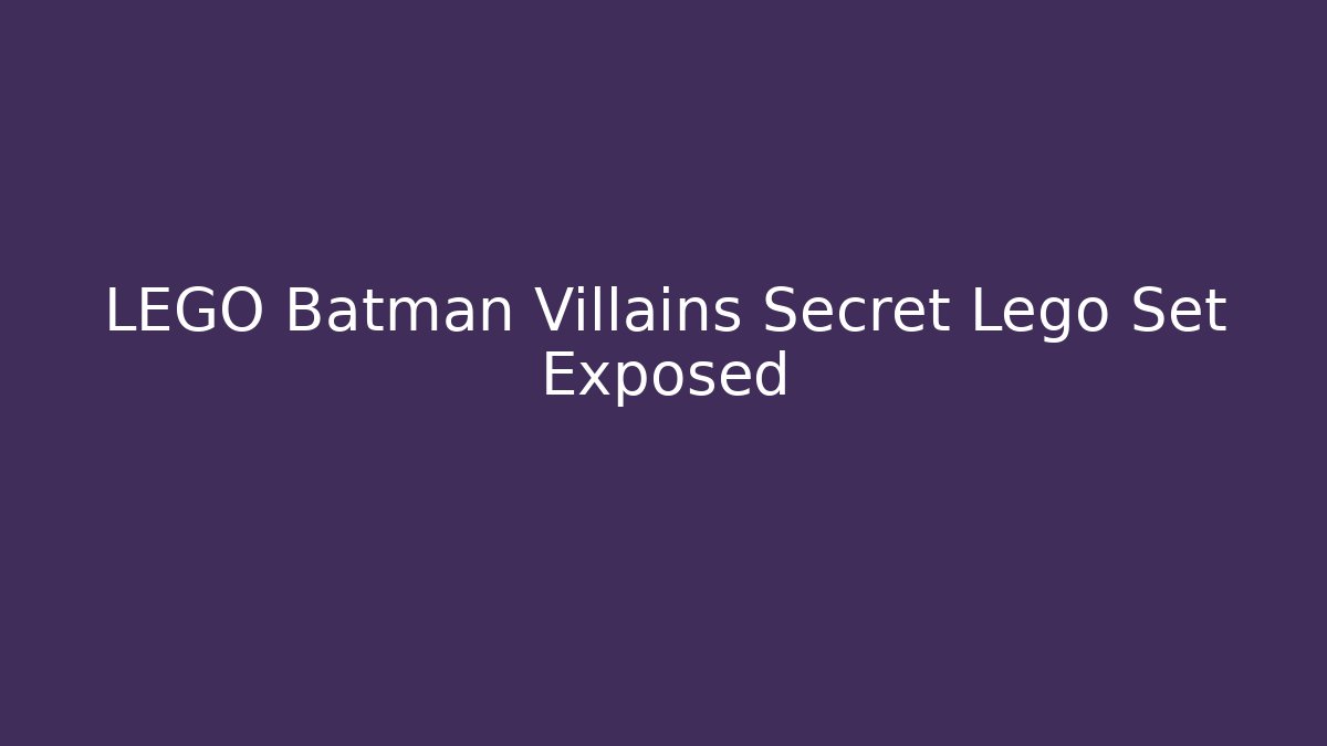 LEGO Batman Villains Secret Lego Set Exposed