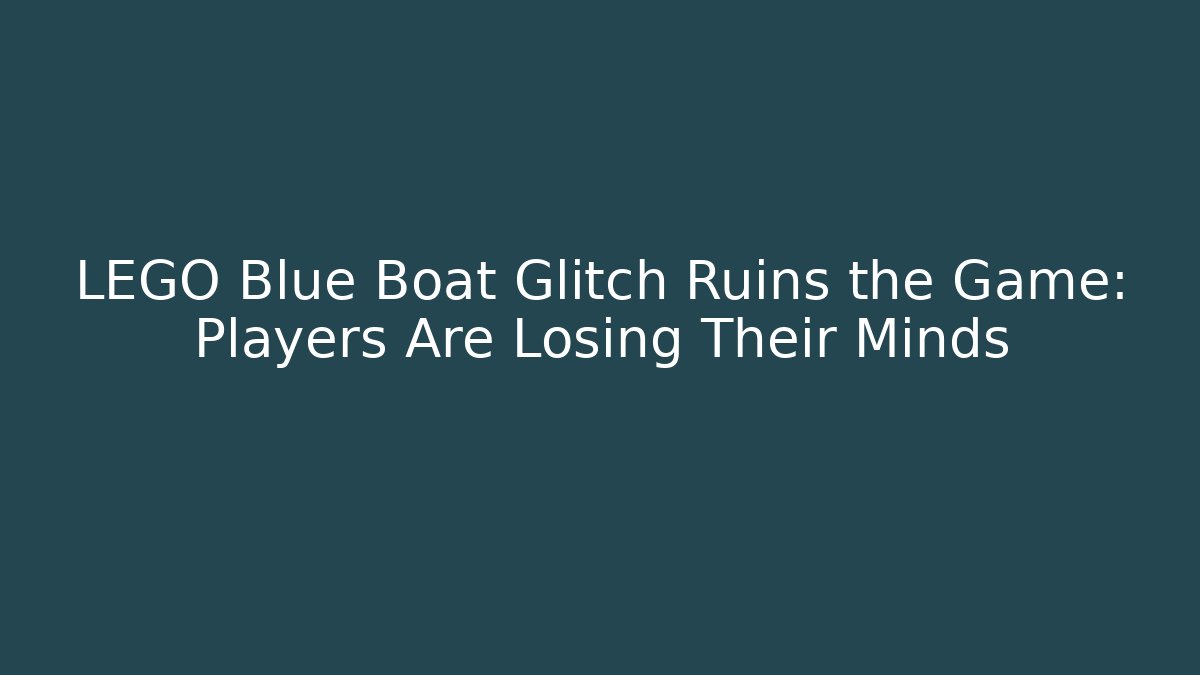 LEGO Blue Boat Glitch Ruins the Game: Players Are Losing Their Minds - Felix Cat Insurance