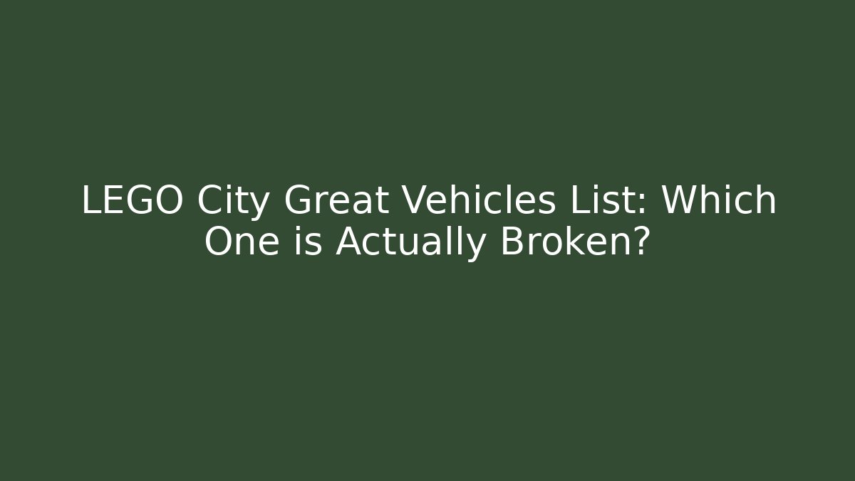 LEGO City Great Vehicles List: Which One is Actually Broken?