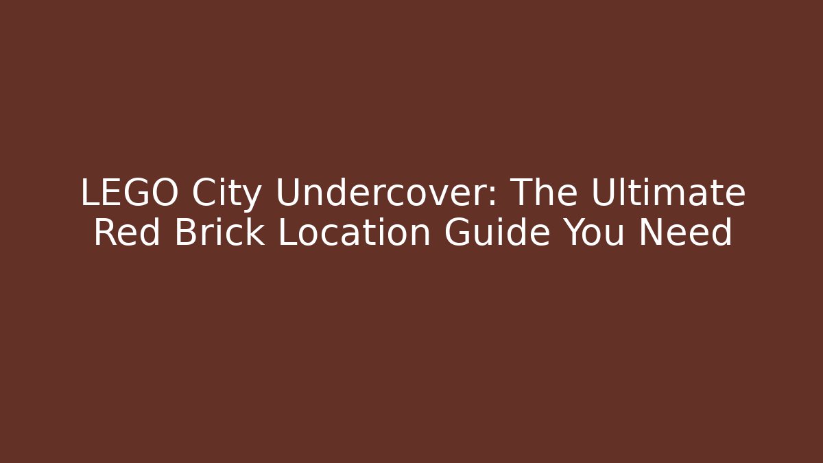 LEGO City Undercover: The Ultimate Red Brick Location Guide You Need