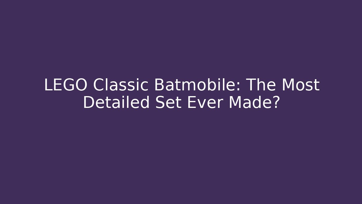 LEGO Classic Batmobile: The Most Detailed Set Ever Made?