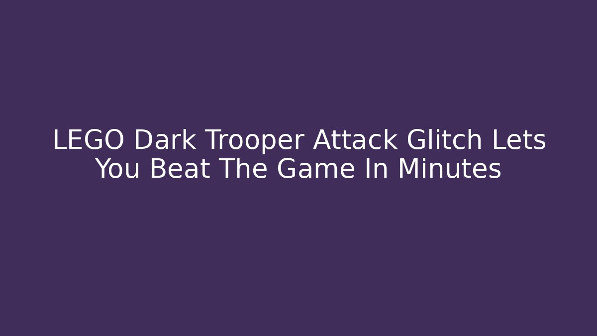 LEGO Dark Trooper Attack Glitch Lets You Beat The Game In Minutes