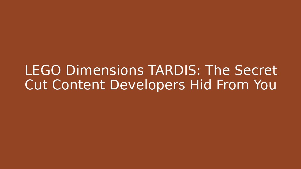 LEGO Dimensions TARDIS: The Secret Cut Content Developers Hid From You