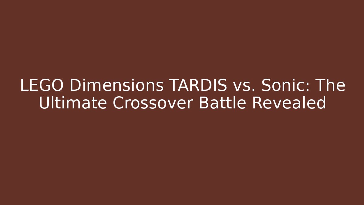 LEGO Dimensions TARDIS vs. Sonic: The Ultimate Crossover Battle Revealed - Felix Cat Insurance