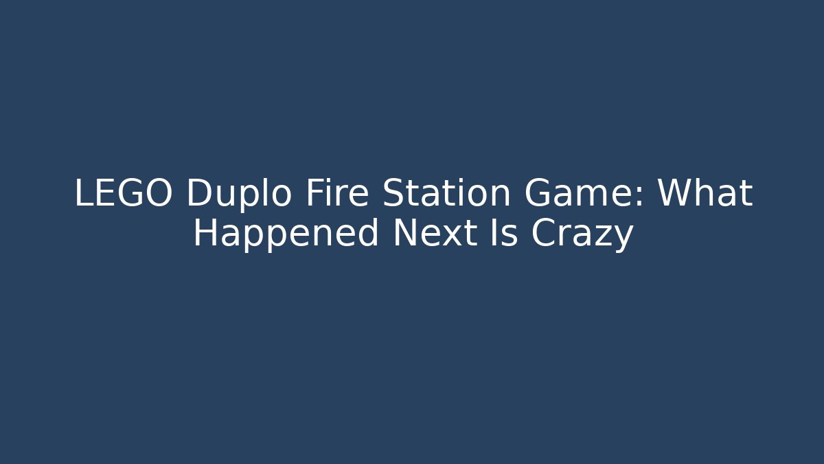 LEGO Duplo Fire Station Game: What Happened Next Is Crazy