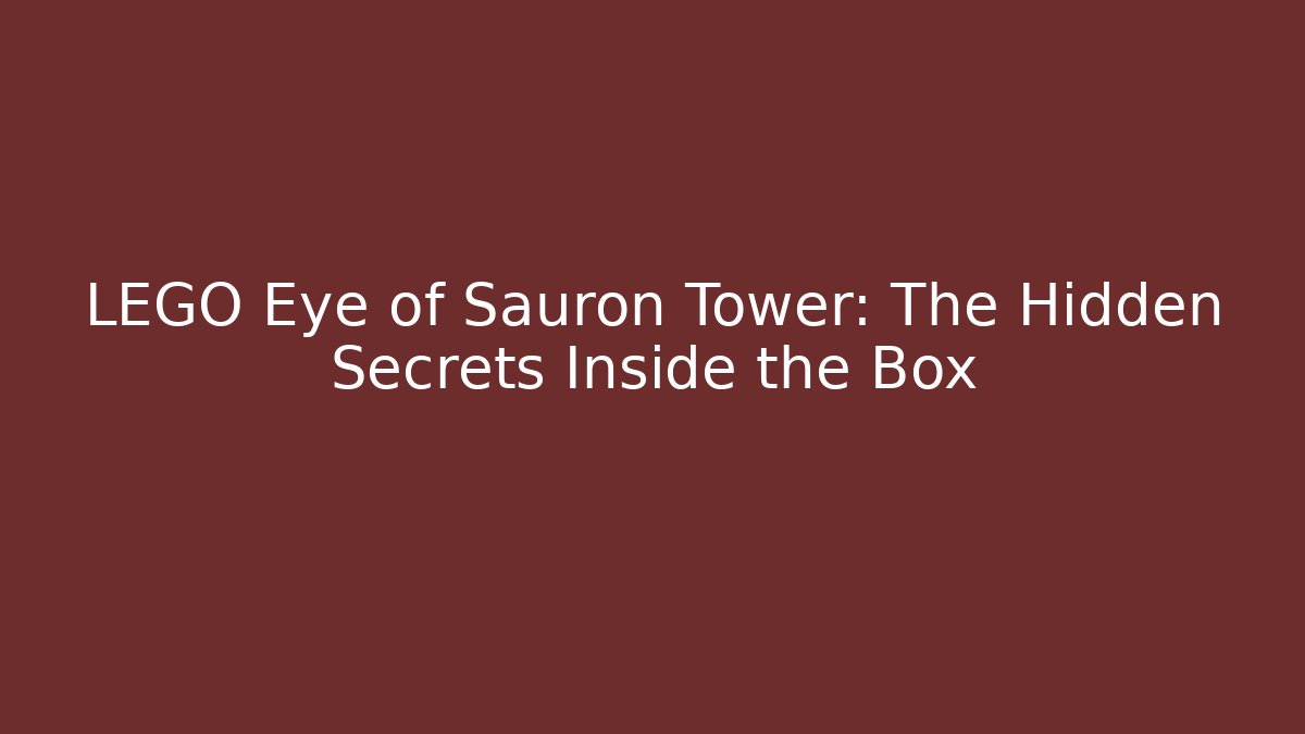 LEGO Eye of Sauron Tower: The Hidden Secrets Inside the Box