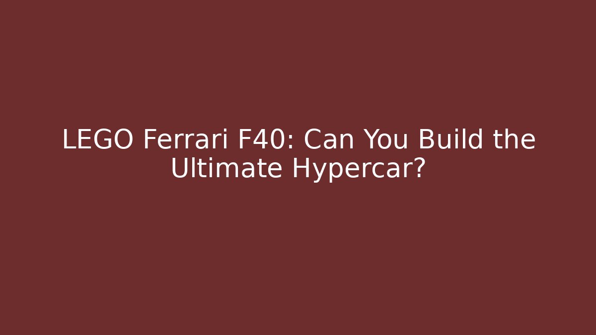 LEGO Ferrari F40: Can You Build the Ultimate Hypercar?