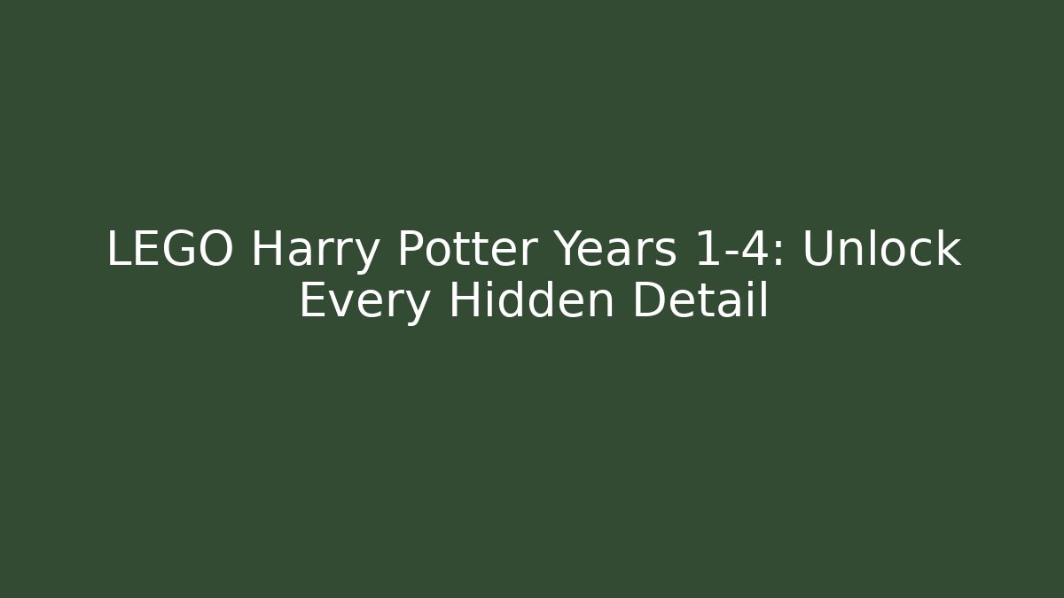 LEGO Harry Potter Years 1-4: Unlock Every Hidden Detail