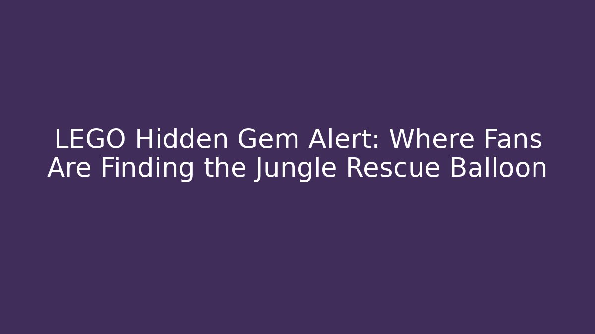 LEGO Hidden Gem Alert: Where Fans Are Finding the Jungle Rescue Balloon