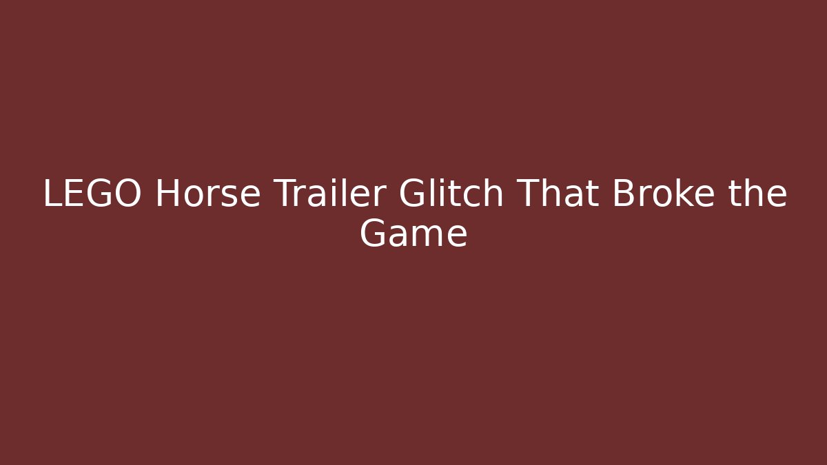 LEGO Horse Trailer Glitch That Broke the Game