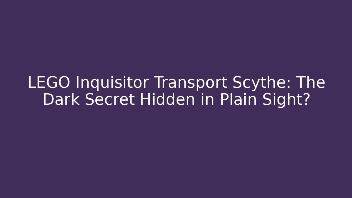 LEGO Inquisitor Transport Scythe: The Dark Secret Hidden in Plain Sight?