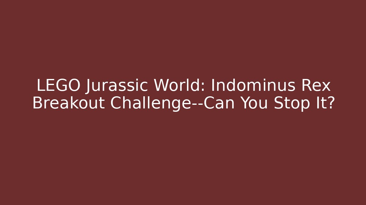 LEGO Jurassic World: Indominus Rex Breakout Challenge—Can You Stop It?