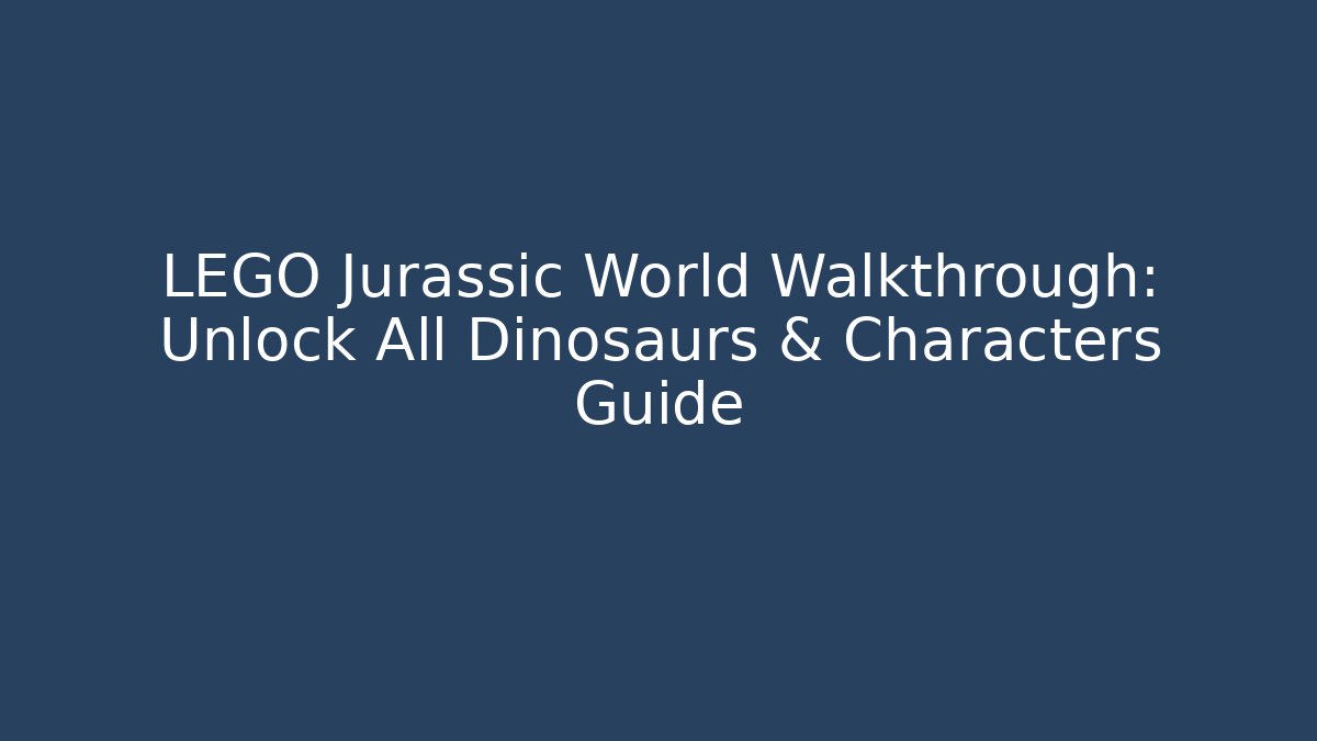 LEGO Jurassic World Walkthrough: Unlock All Dinosaurs & Characters Guide