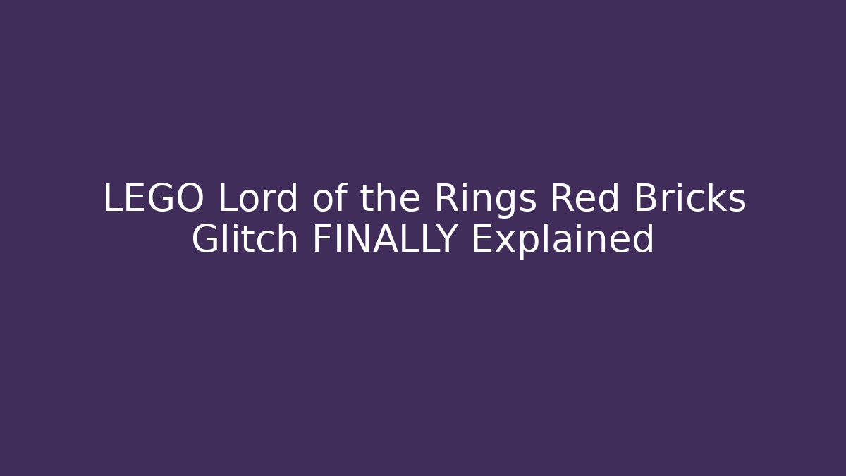 LEGO Lord of the Rings Red Bricks Glitch FINALLY Explained