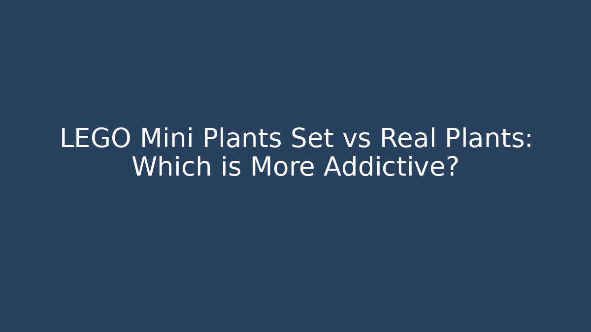 LEGO Mini Plants Set vs Real Plants: Which is More Addictive?