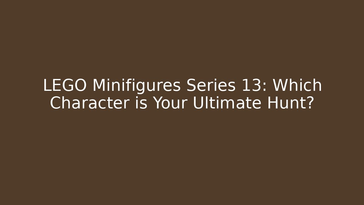 LEGO Minifigures Series 13: Which Character is Your Ultimate Hunt?
