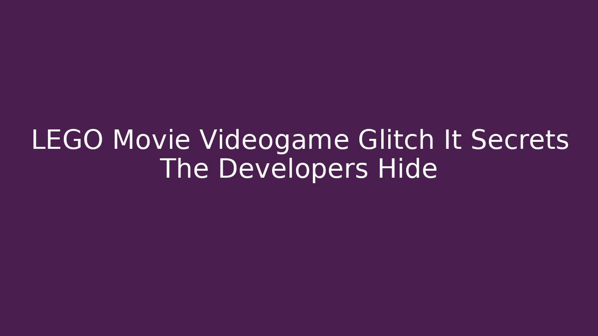 LEGO Movie Videogame Glitch It Secrets The Developers Hide