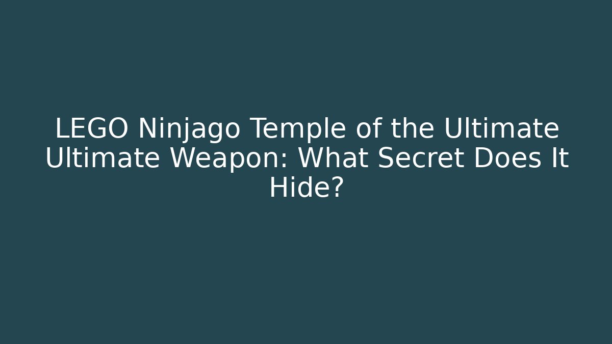 LEGO Ninjago Temple of the Ultimate Ultimate Weapon: What Secret Does It Hide?