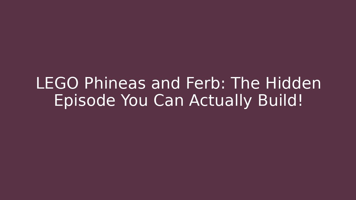 LEGO Phineas and Ferb: The Hidden Episode You Can Actually Build!