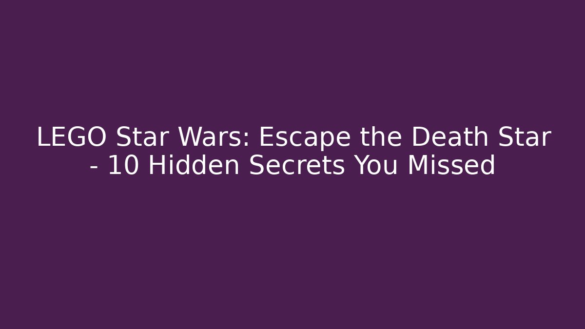 LEGO Star Wars: Escape the Death Star – 10 Hidden Secrets You Missed