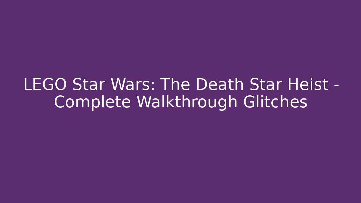 LEGO Star Wars: The Death Star Heist – Complete Walkthrough Glitches