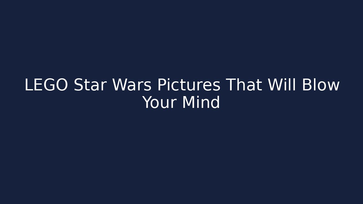 LEGO Star Wars Pictures That Will Blow Your Mind