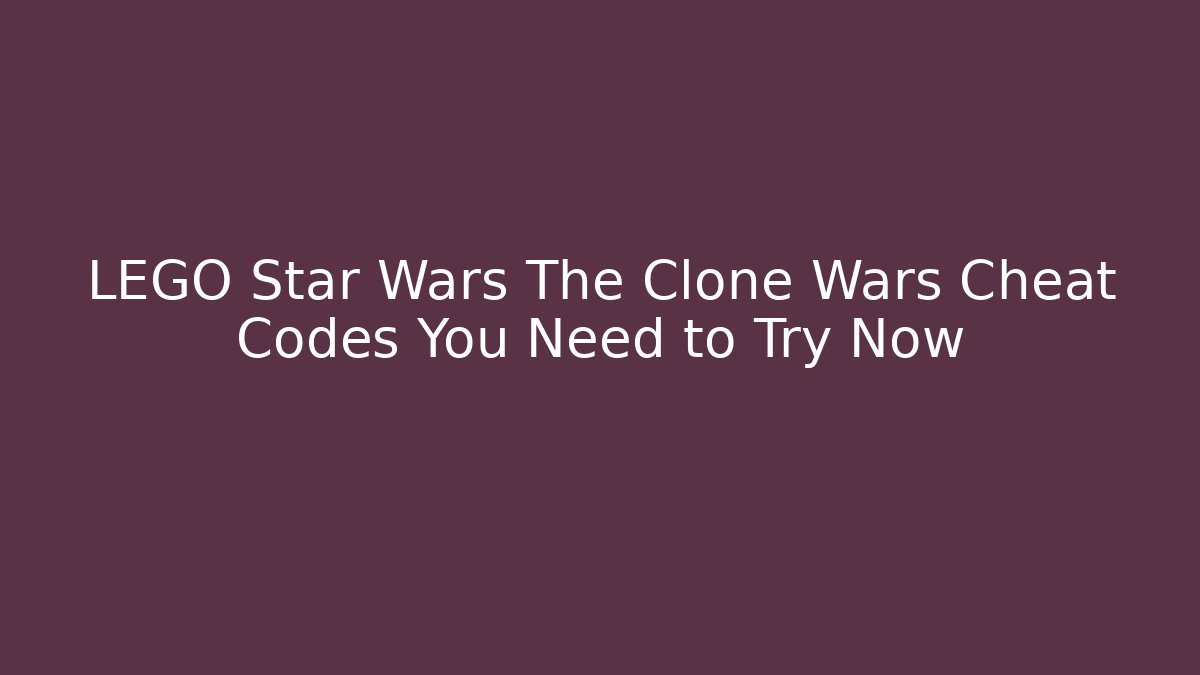 LEGO Star Wars The Clone Wars Cheat Codes You Need to Try Now