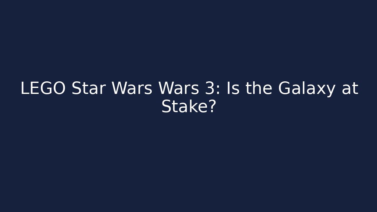 LEGO Star Wars Wars 3: Is the Galaxy at Stake?