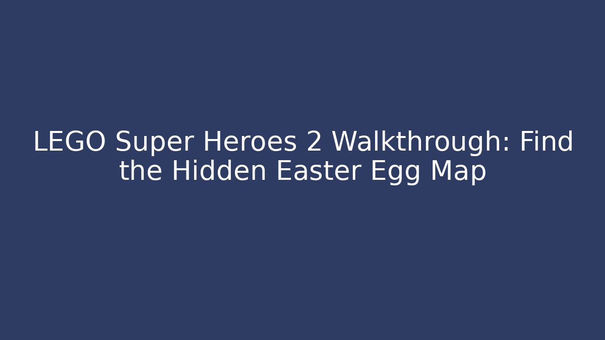 LEGO Super Heroes 2 Walkthrough: Find the Hidden Easter Egg Map