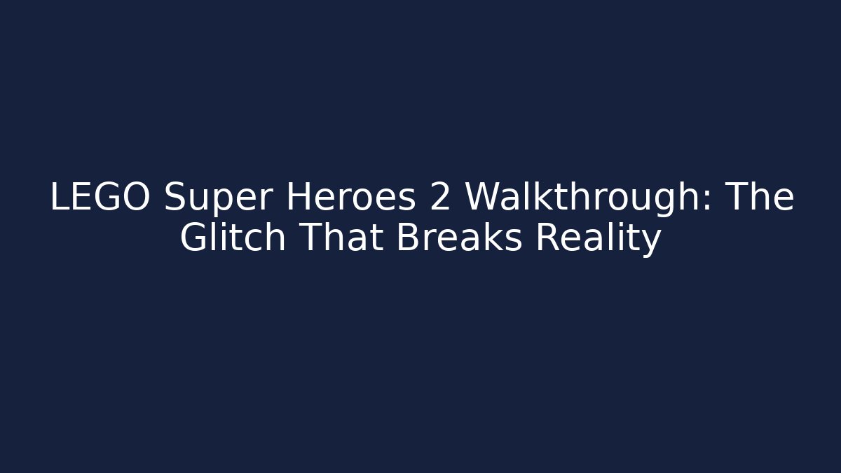 LEGO Super Heroes 2 Walkthrough: The Glitch That Breaks Reality