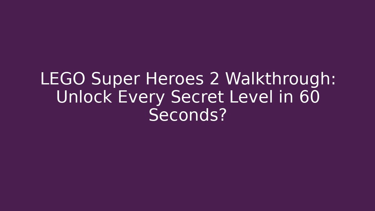 LEGO Super Heroes 2 Walkthrough: Unlock Every Secret Level in 60 Seconds?
